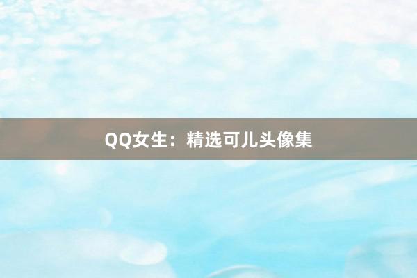 QQ女生：精选可儿头像集